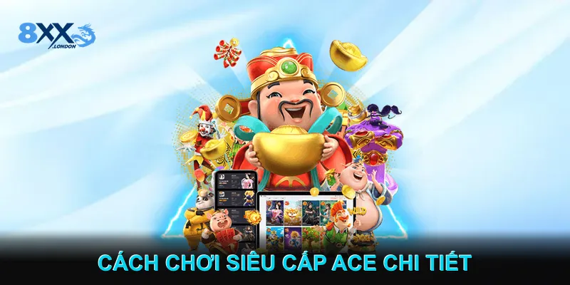 Cách Chơi siêu cấp Ace Chi Tiết Cách Chơi siêu cấp Ace Chi Tiết